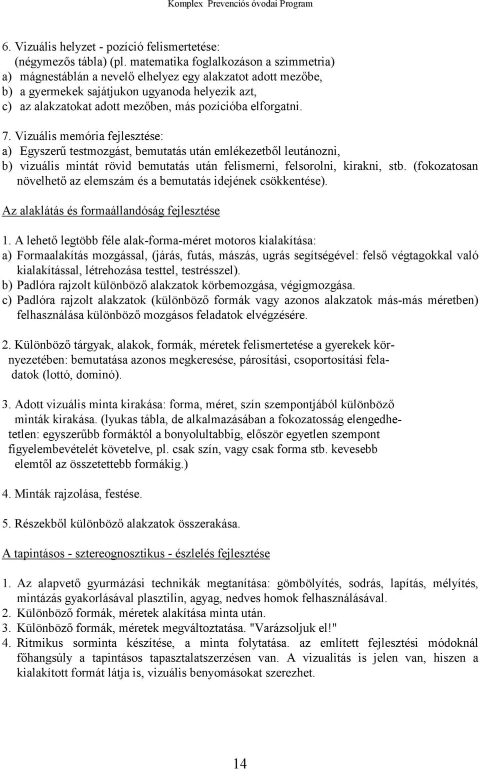 elforgatni. 7. Vizuális memória fejlesztése: a) Egyszerű testmozgást, bemutatás után emlékezetből leutánozni, b) vizuális mintát rövid bemutatás után felismerni, felsorolni, kirakni, stb.