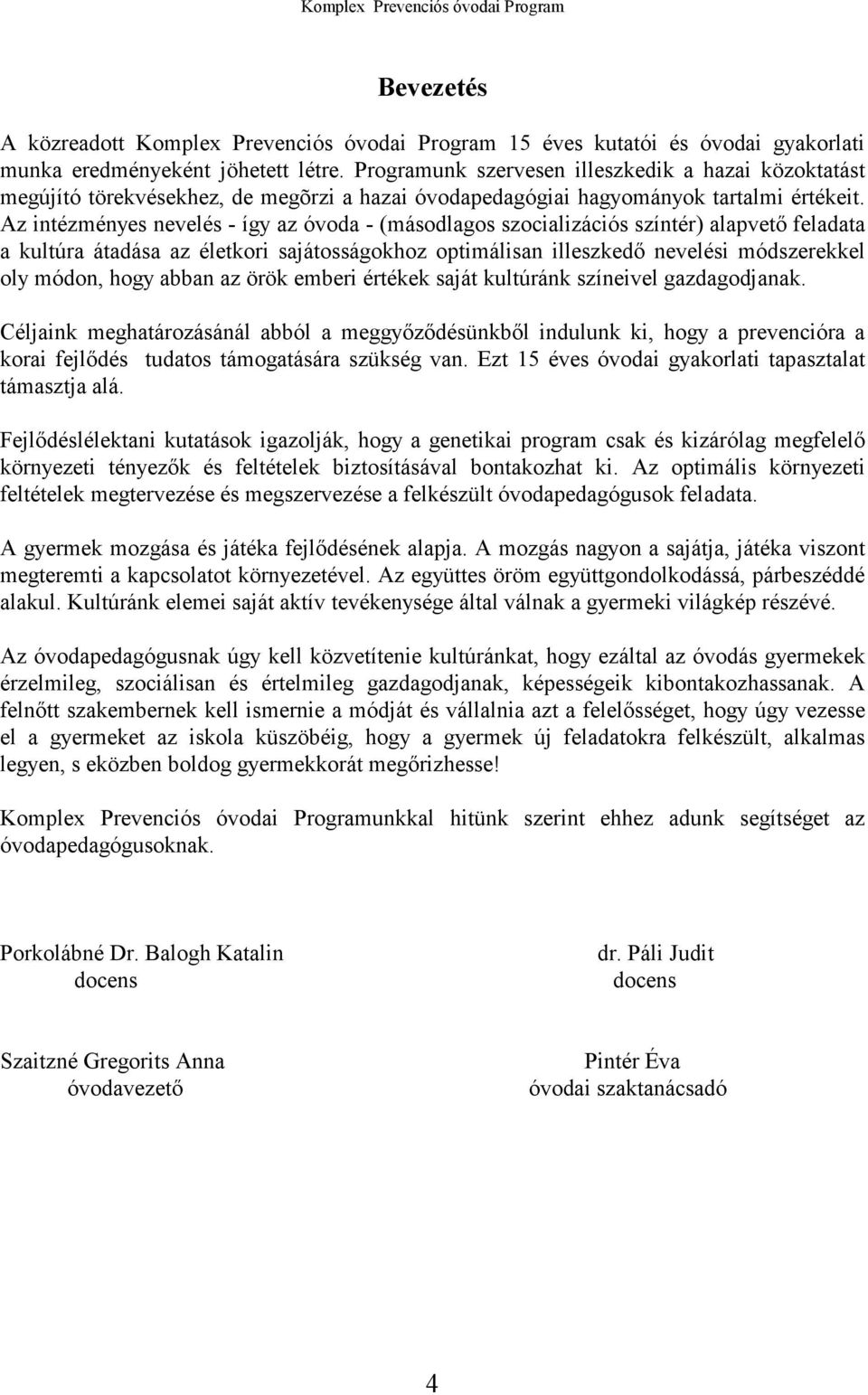 Az intézményes nevelés - így az óvoda - (másodlagos szocializációs színtér) alapvető feladata a kultúra átadása az életkori sajátosságokhoz optimálisan illeszkedő nevelési módszerekkel oly módon,