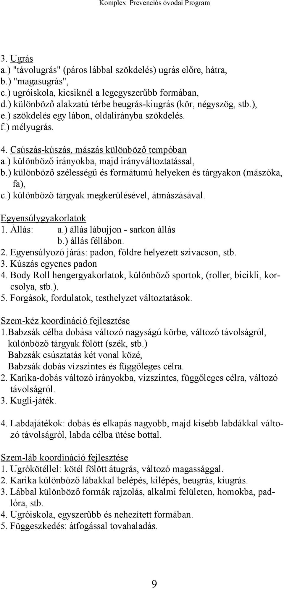 ) különböző irányokba, majd irányváltoztatással, b.) különböző szélességű és formátumú helyeken és tárgyakon (mászóka, fa), c.) különböző tárgyak megkerülésével, átmászásával. Egyensúlygyakorlatok 1.