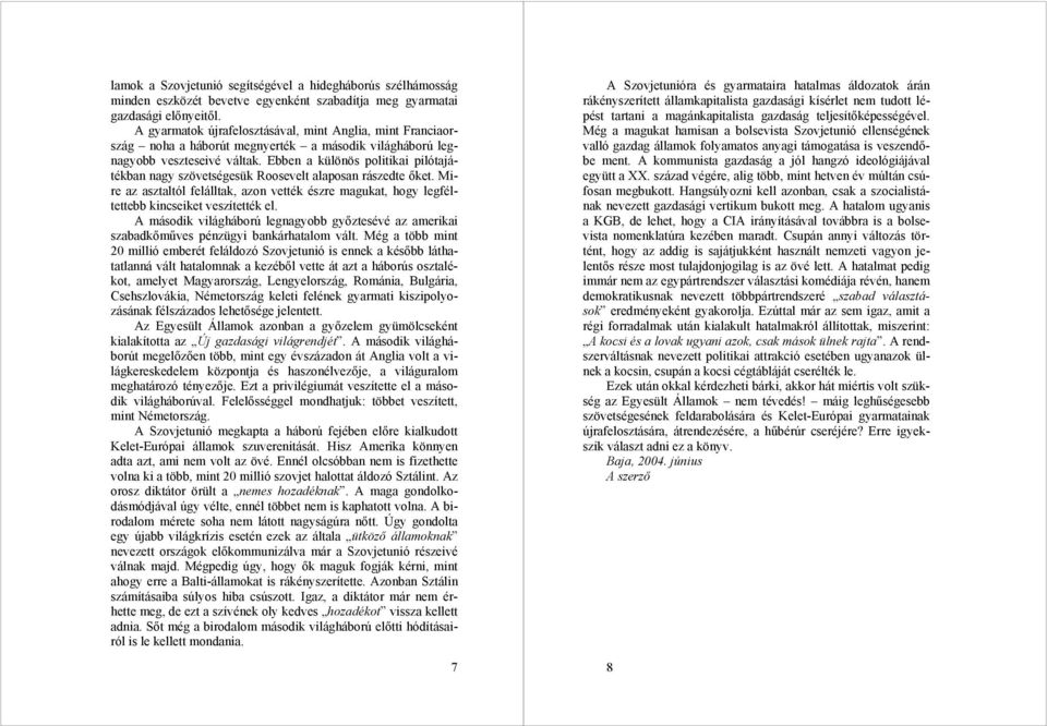 Ebben a különös politikai pilótajátékban nagy szövetségesük Roosevelt alaposan rászedte őket. Mire az asztaltól felálltak, azon vették észre magukat, hogy legféltettebb kincseiket veszítették el.