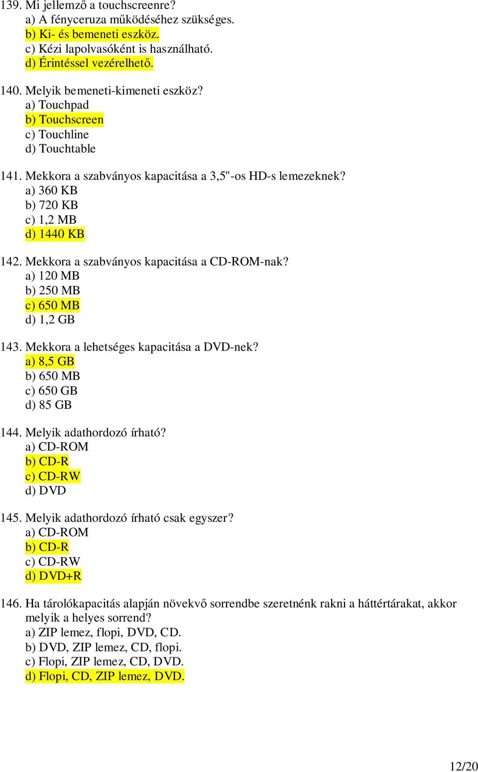 Mekkora a szabványos kapacitása a CD-ROM-nak? a) 120 MB b) 250 MB c) 650 MB d) 1,2 GB 143. Mekkora a lehetséges kapacitása a DVD-nek? a) 8,5 GB b) 650 MB c) 650 GB d) 85 GB 144.