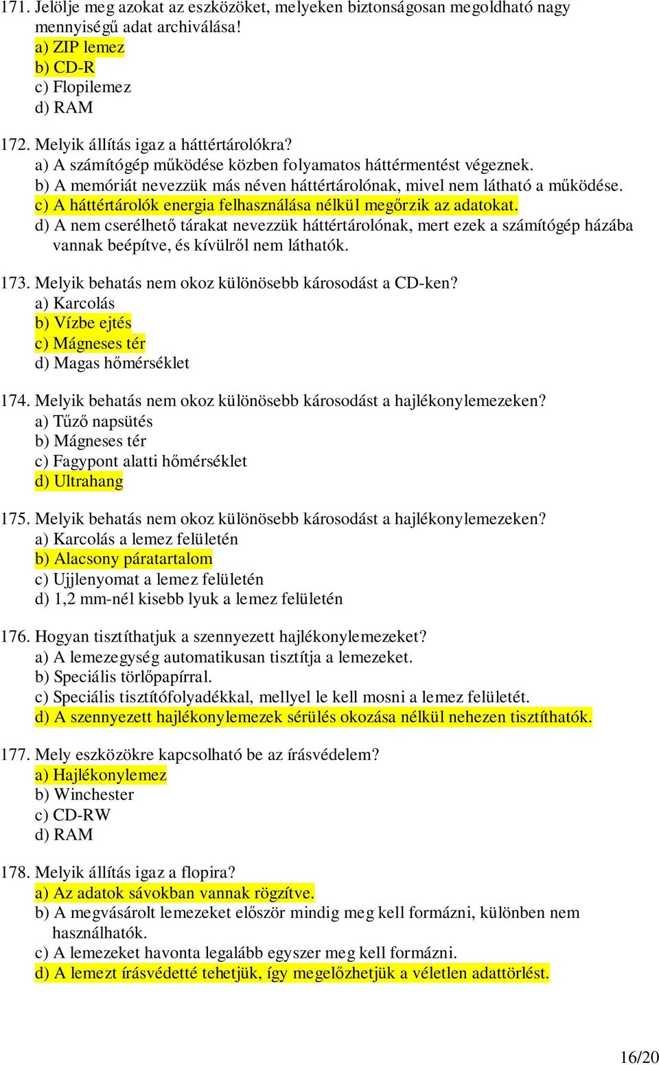 c) A háttértárolók energia felhasználása nélkül megrzik az adatokat. d) A nem cserélhet tárakat nevezzük háttértárolónak, mert ezek a számítógép házába vannak beépítve, és kívülrl nem láthatók. 173.