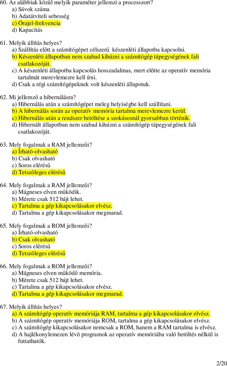 c) A készenléti állapotba kapcsolás hosszadalmas, mert eltte az operatív memória tartalmát merevlemezre kell írni. d) Csak a régi számítógépeknek volt készenléti állapotuk. 62.