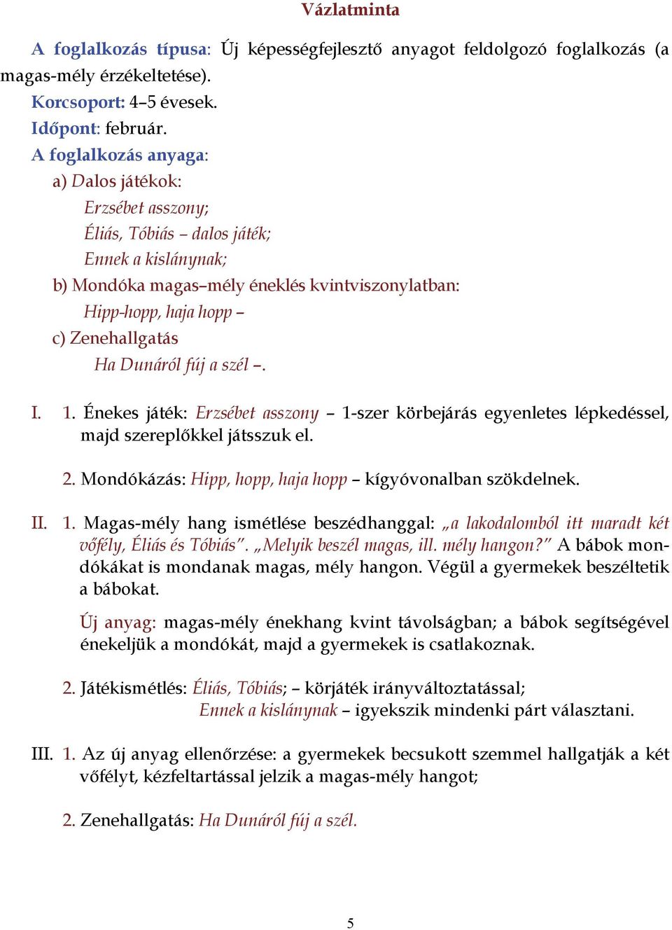 Dunáról fúj a szél. I. 1. Énekes játék: Erzsébet asszony 1-szer körbejárás egyenletes lépkedéssel, majd szereplőkkel játsszuk el. 2. Mondókázás: Hipp, hopp, haja hopp kígyóvonalban szökdelnek. II. 1. Magas-mély hang ismétlése beszédhanggal: a lakodalomból itt maradt két vőfély, Éliás és Tóbiás.