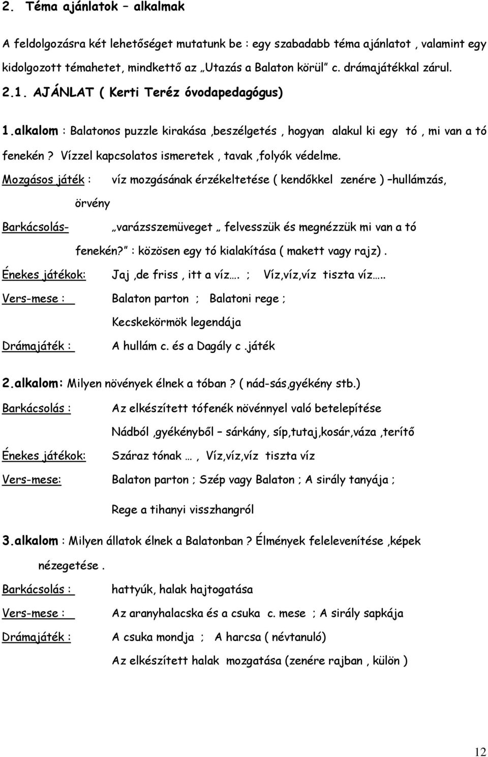 Mozgásos játék : víz mozgásának érzékeltetése ( kendőkkel zenére ) hullámzás, örvény Barkácsolás- varázsszemüveget felvesszük és megnézzük mi van a tó fenekén?