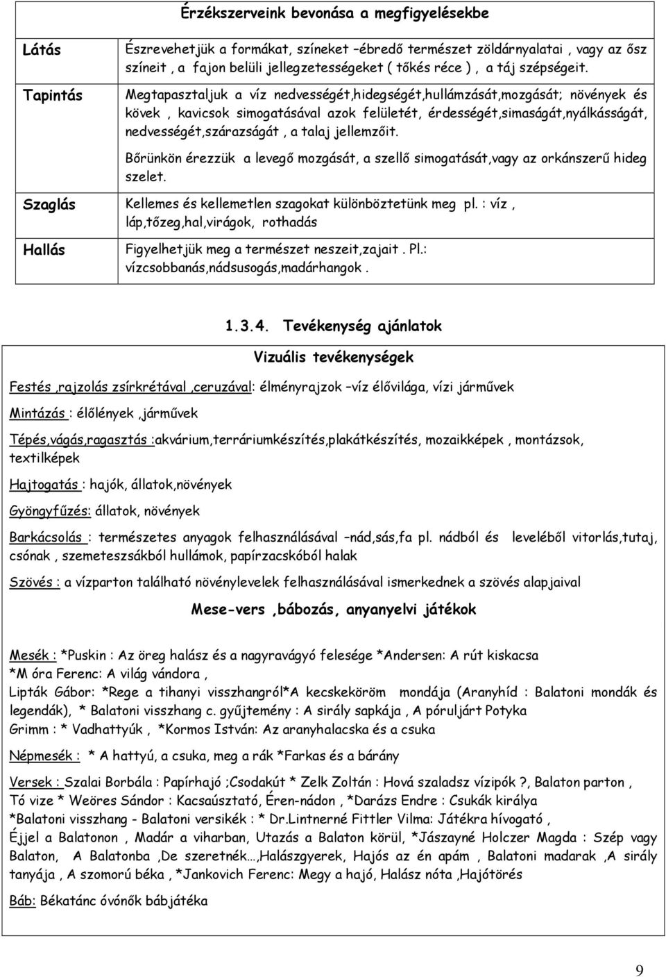 Megtapasztaljuk a víz nedvességét,hidegségét,hullámzását,mozgását; növények és kövek, kavicsok simogatásával azok felületét, érdességét,simaságát,nyálkásságát, nedvességét,szárazságát, a talaj