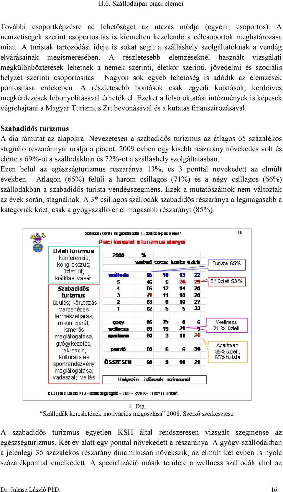 A részletesebb elemzéseknél használt vizsgálati megkülönböztetések lehetnek a nemek szerinti, életkor szerinti, jövedelmi és szociális helyzet szerinti csoportosítás.