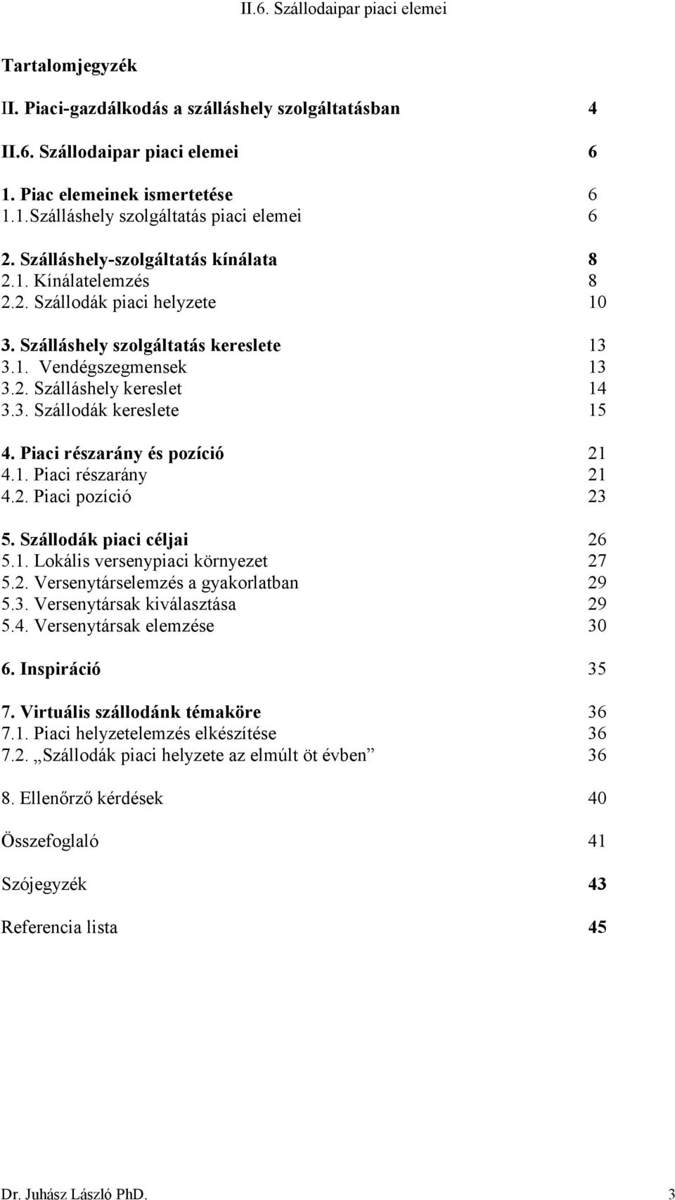 Piaci részarány és pozíció 21 4.1. Piaci részarány 21 4.2. Piaci pozíció 23 5. Szállodák piaci céljai 26 5.1. Lokális versenypiaci környezet 27 5.2. Versenytárselemzés a gyakorlatban 29 5.3. Versenytársak kiválasztása 29 5.