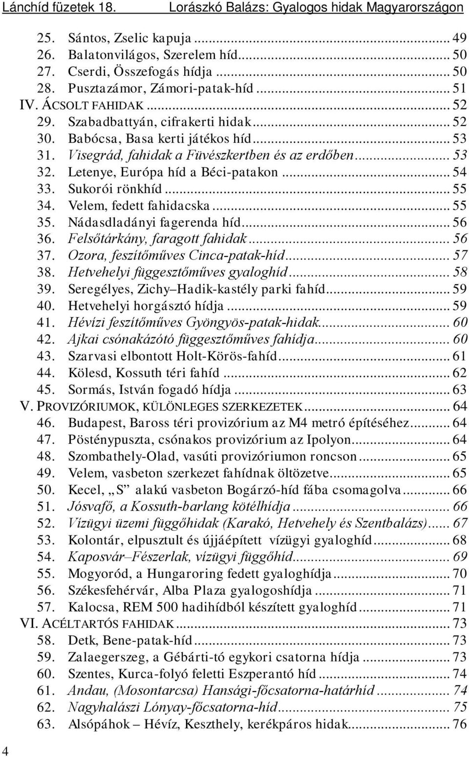 .. 53 32. Letenye, Európa híd a Béci-patakon... 54 33. Sukorói rönkhíd... 55 34. Velem, fedett fahidacska... 55 35. Nádasdladányi fagerenda híd... 56 36. Felsőtárkány, faragott fahidak... 56 37.