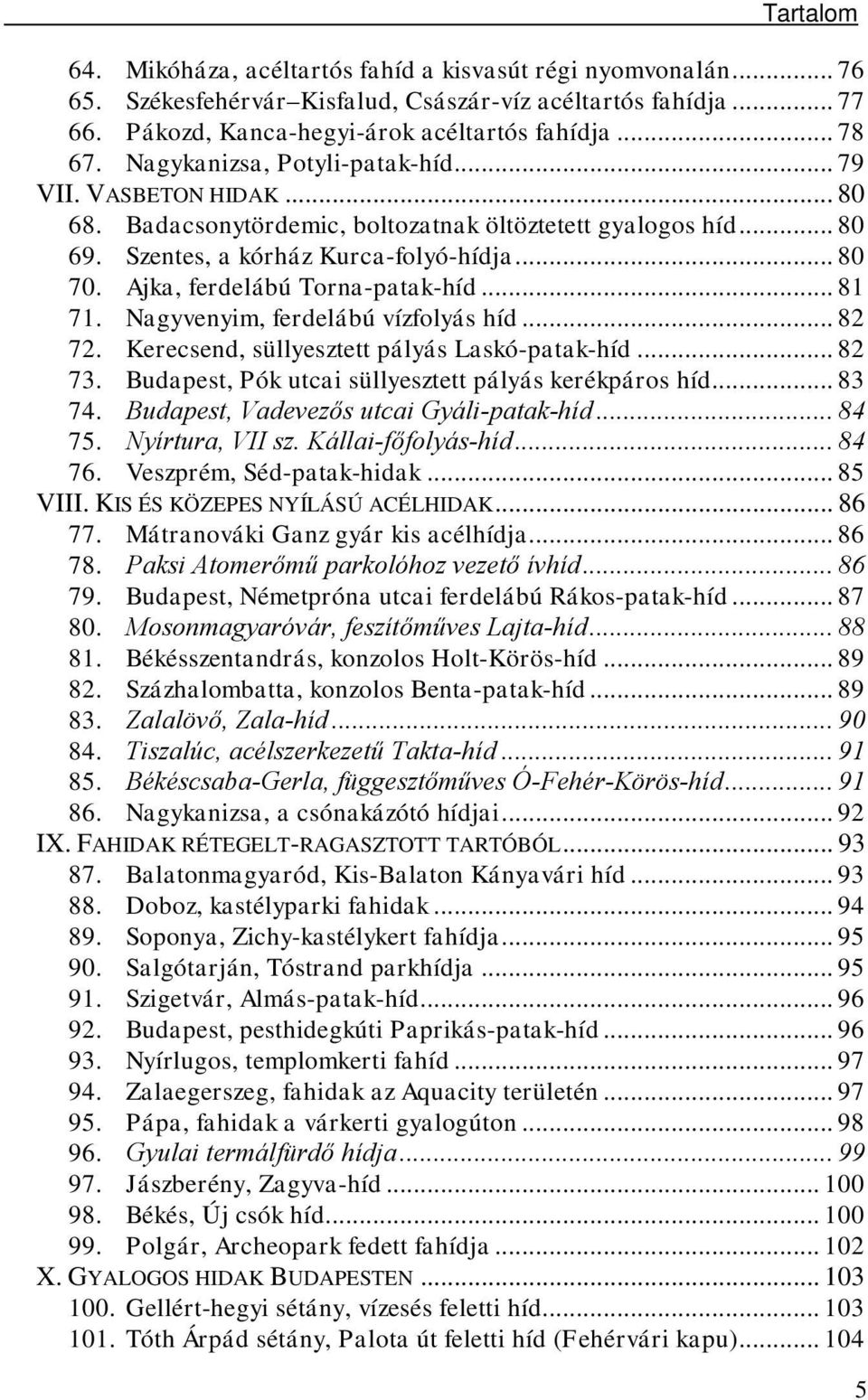 Ajka, ferdelábú Torna-patak-híd... 81 71. Nagyvenyim, ferdelábú vízfolyás híd... 82 72. Kerecsend, süllyesztett pályás Laskó-patak-híd... 82 73. Budapest, Pók utcai süllyesztett pályás kerékpáros híd.