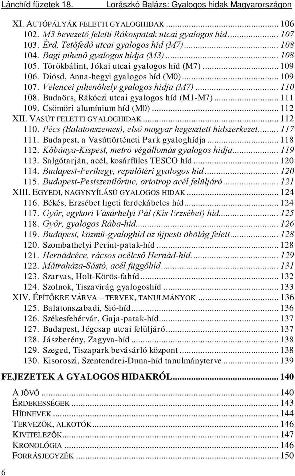 Velencei pihenőhely gyalogos hídja (M7)... 110 108. Budaörs, Rákóczi utcai gyalogos híd (M1-M7)... 111 109. Csömöri alumínium híd (M0)... 112 XII. VASÚT FELETTI GYALOGHIDAK... 112 110.