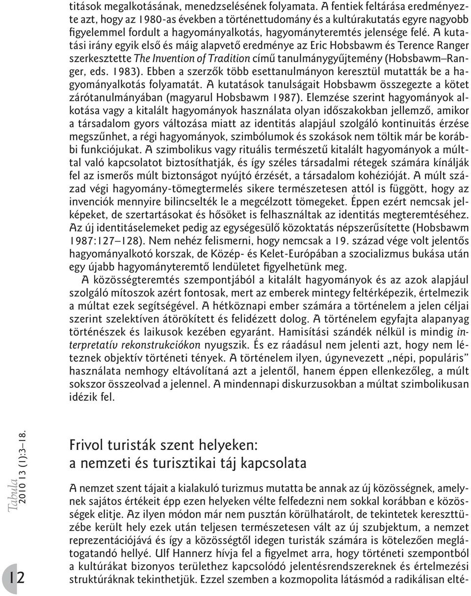 A kutatási irány egyik elsô és máig alapvetô eredménye az Eric Hobsbawm és Terence Ranger szerkesztette The Invention of Tradition címû tanulmánygyûjtemény (Hobsbawm Ranger, eds. 1983).