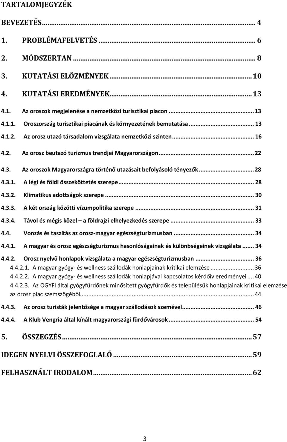 .. 28 4.3.1. A légi és földi összeköttetés szerepe... 28 4.3.2. Klimatikus adottságok szerepe... 30 4.3.3. A két ország közötti vízumpolitika szerepe... 31 4.3.4. Távol és mégis közel a földrajzi elhelyezkedés szerepe.