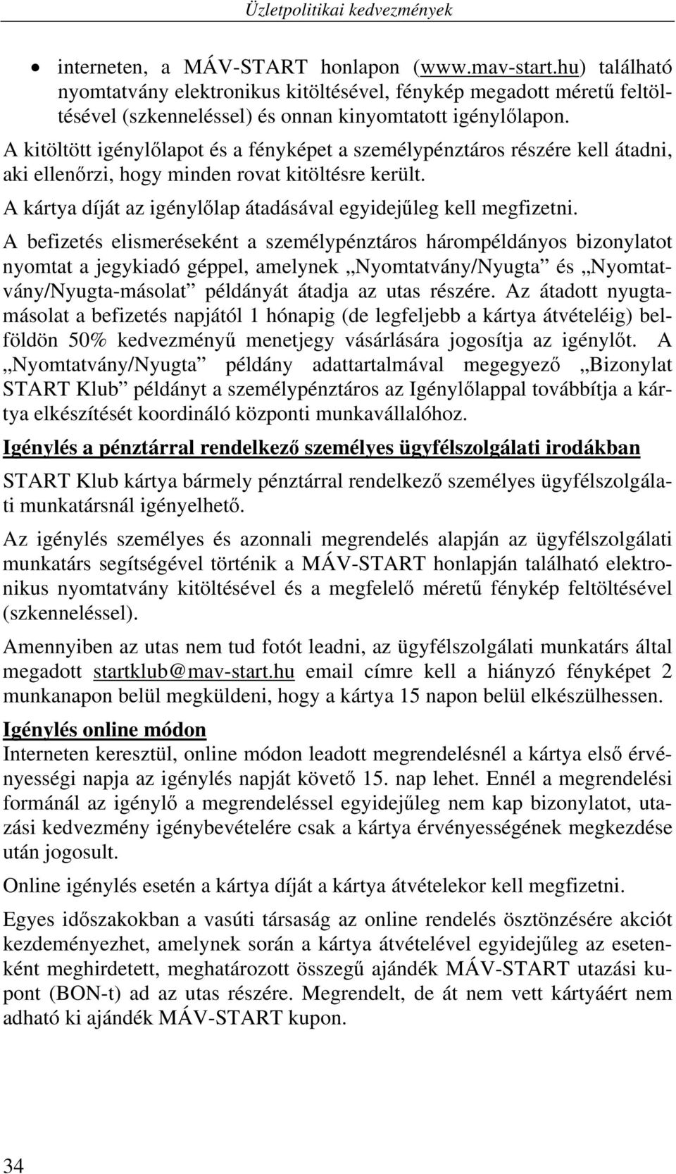 A befizetés elismeréseként a személypénztáros hárompéldányos bizonylatot nyomtat a jegykiadó géppel, amelynek Nyomtatvány/Nyugta és Nyomtatvány/Nyugta-másolat példányát átadja az utas részére.