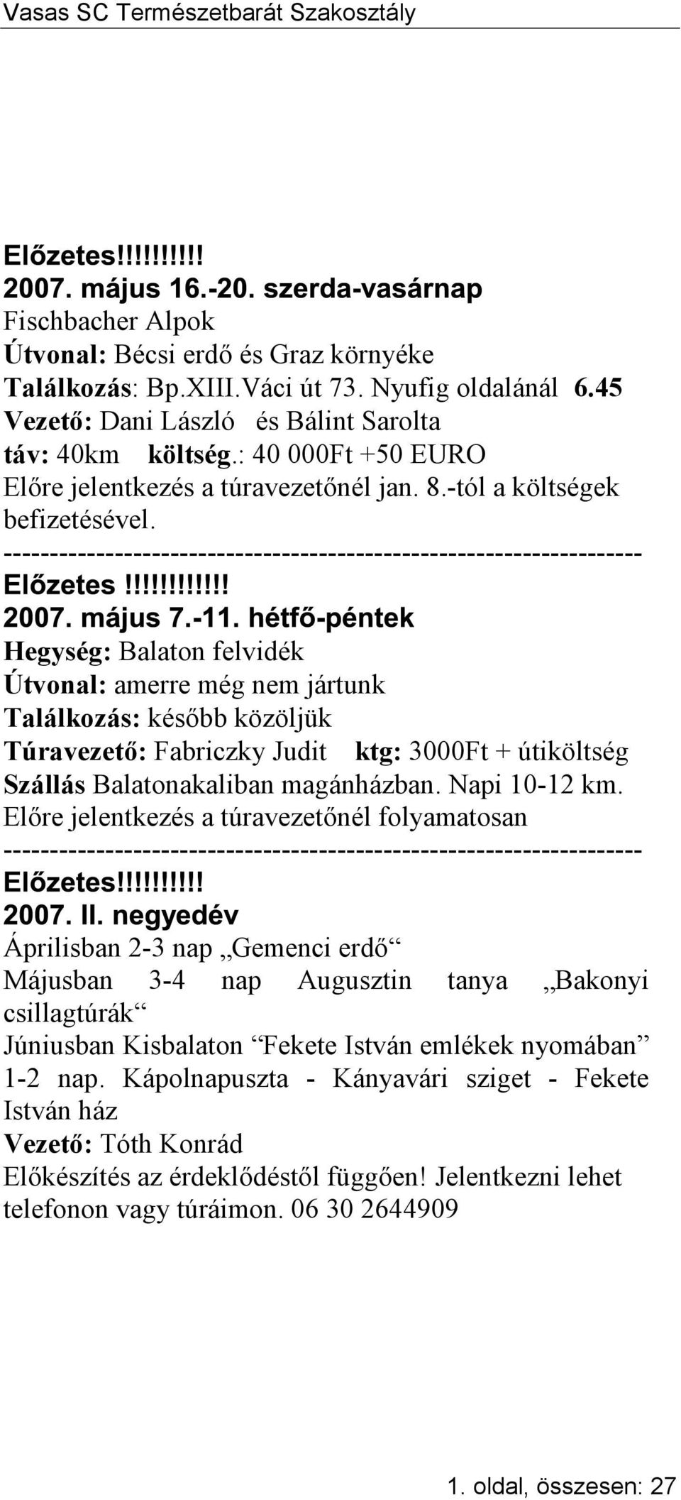 --------------------------------------------------------------------- Hegység: Balaton felvidék Útvonal: amerre még nem jártunk Találkozás: később közöljük Túravezető: Fabriczky Judit ktg: 3000Ft +