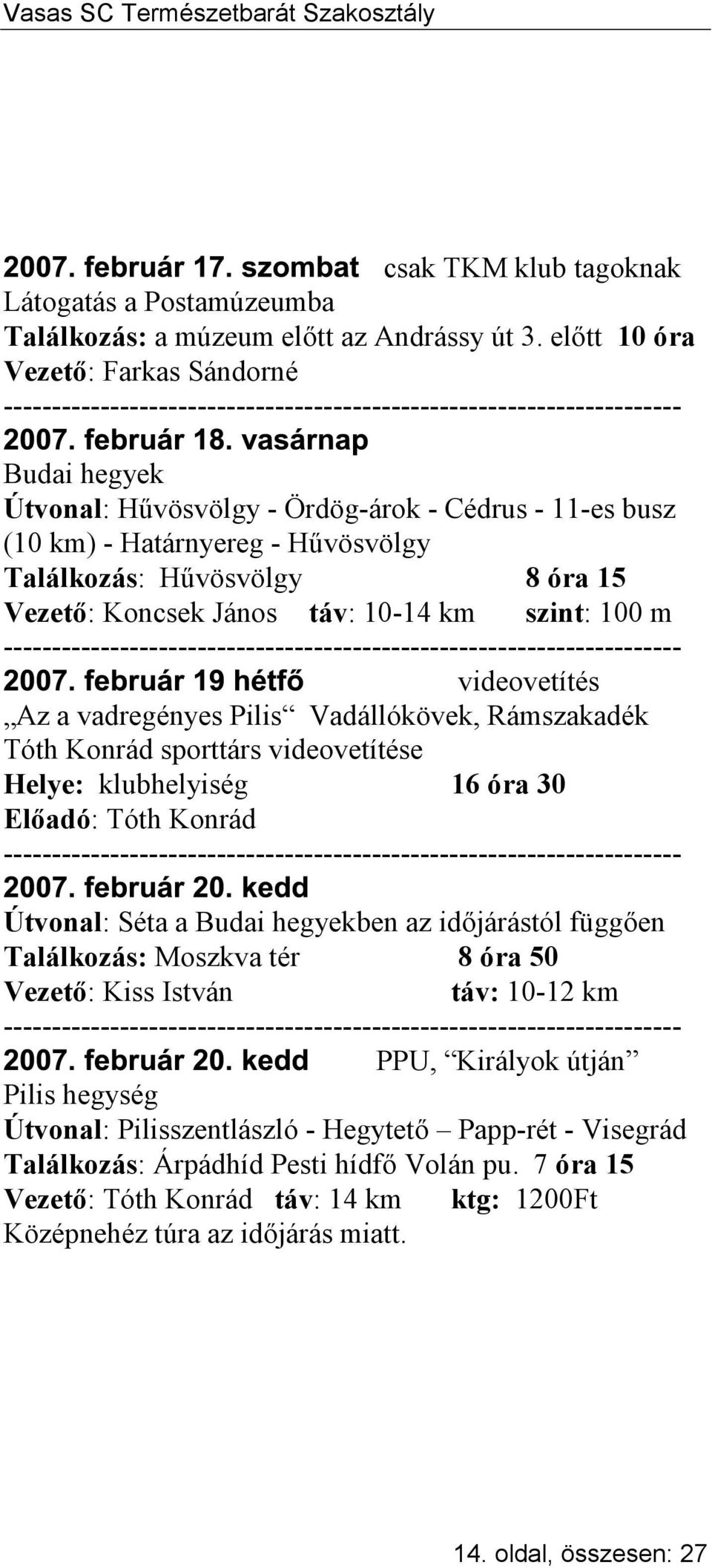 szint: 100 m videovetítés Az a vadregényes Pilis Vadállókövek, Rámszakadék Tóth Konrád sporttárs videovetítése Helye: klubhelyiség 16 óra 30 Előadó: Tóth Konrád Útvonal: Séta a ben az időjárástól