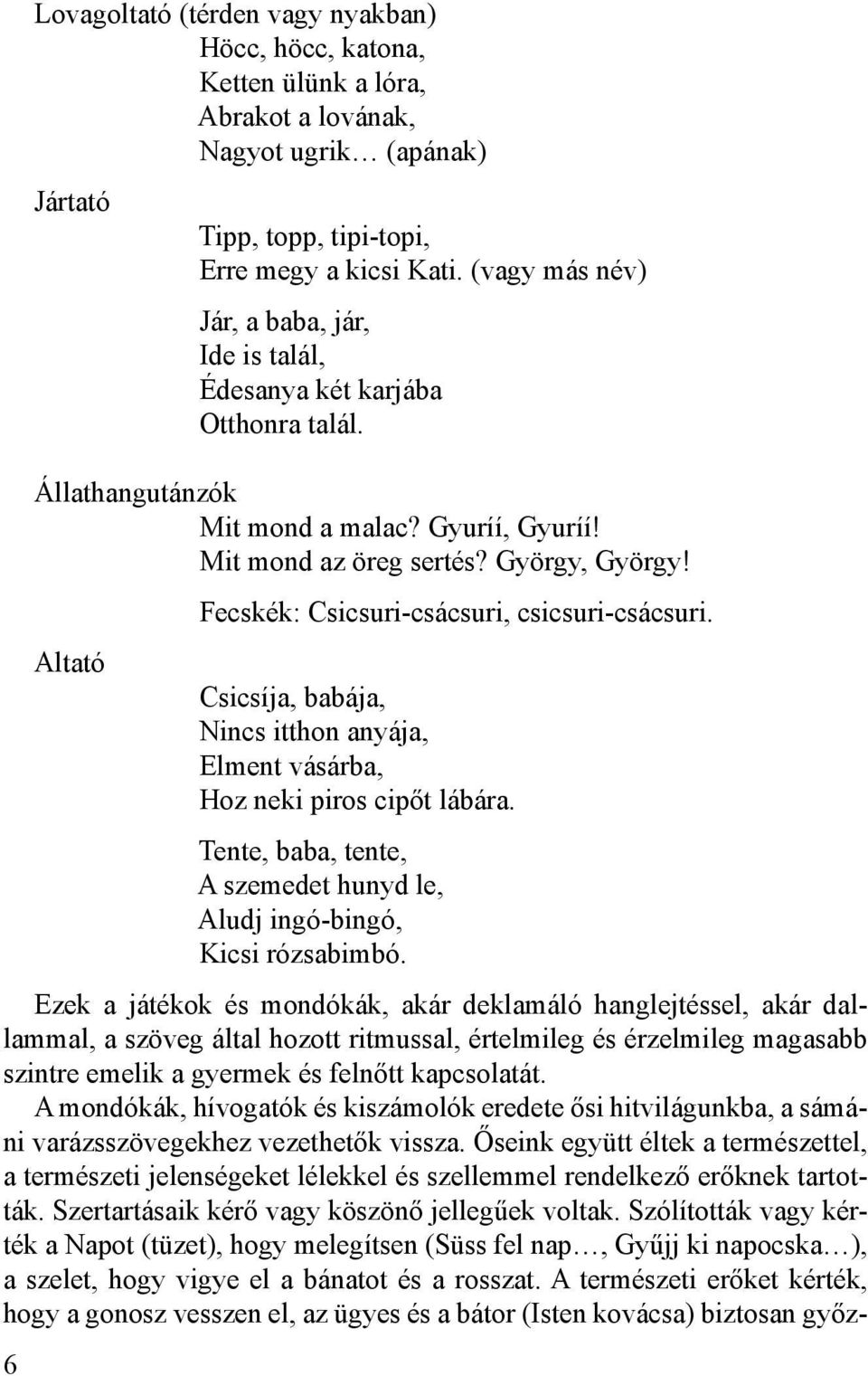 Fecskék: Csicsuri-csácsuri, csicsuri-csácsuri. Altató Csicsíja, babája, Nincs itthon anyája, Elment vásárba, Hoz neki piros cipőt lábára.