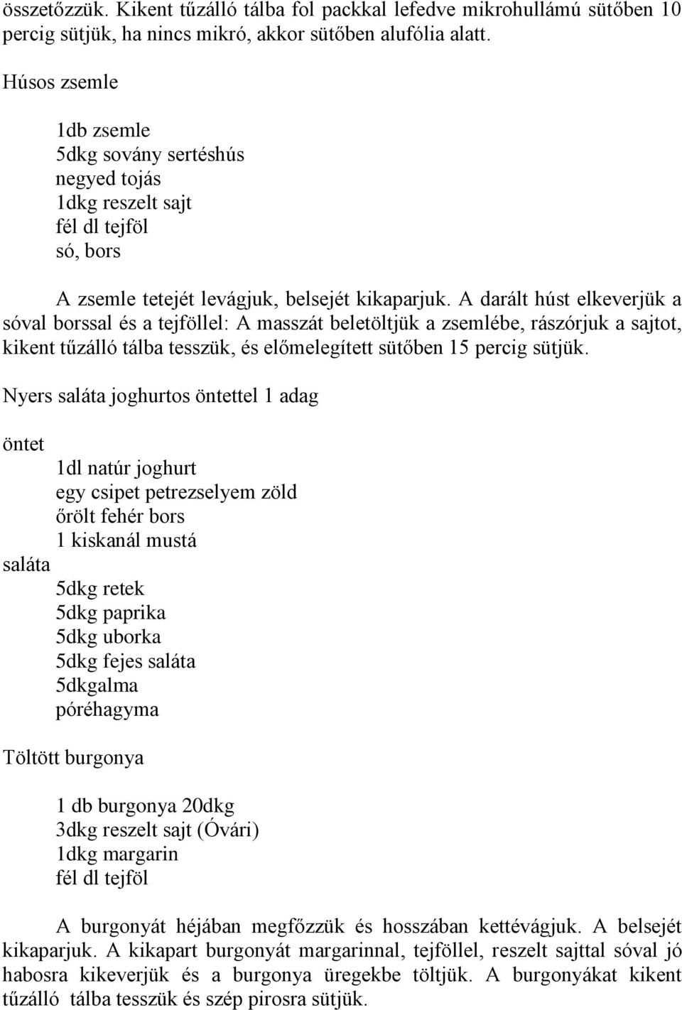 A darált húst elkeverjük a sóval borssal és a tejföllel: A masszát beletöltjük a zsemlébe, rászórjuk a sajtot, kikent tűzálló tálba tesszük, és előmelegített sütőben 15 percig sütjük.