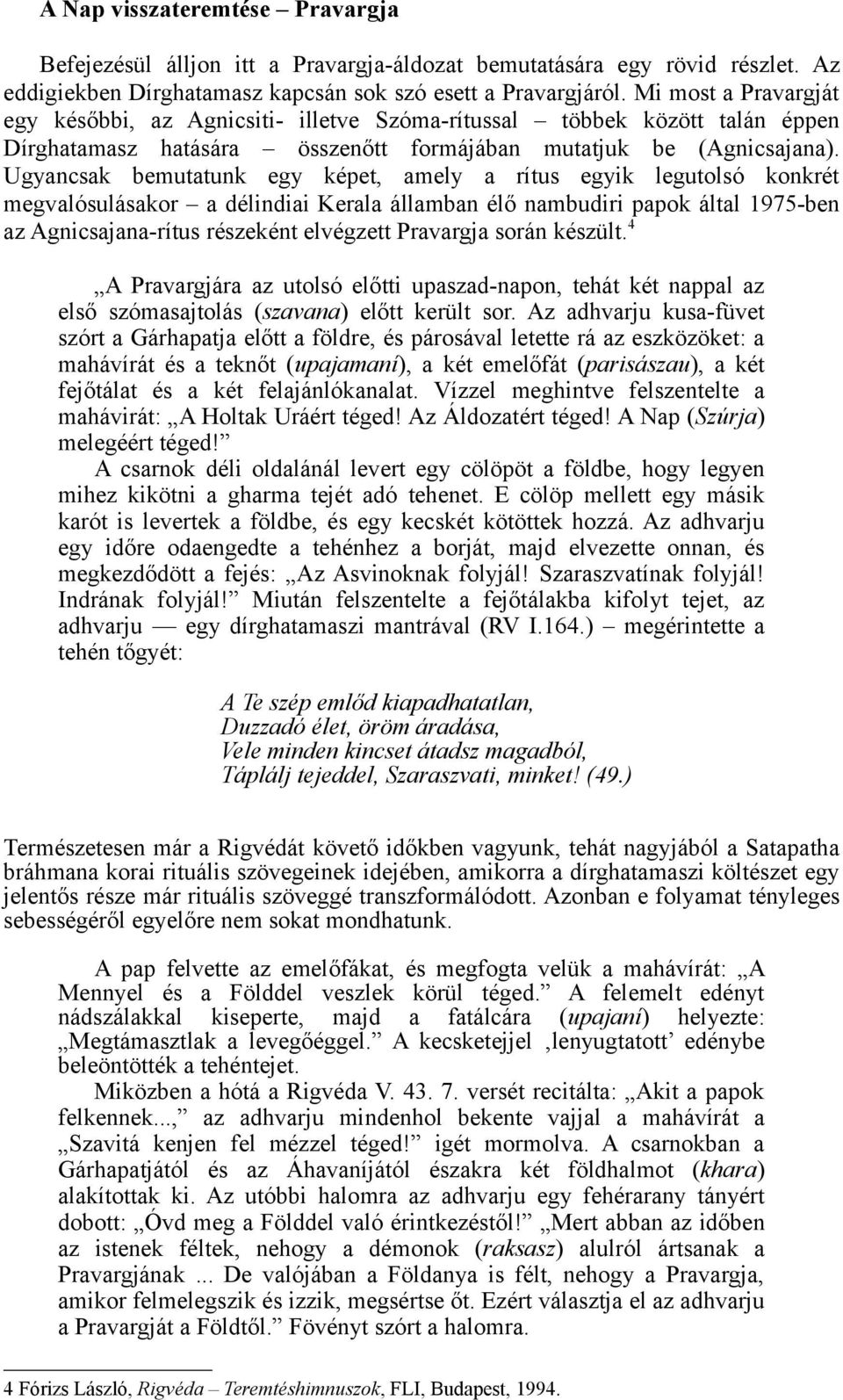 Ugyancsak bemutatunk egy képet, amely a rítus egyik legutolsó konkrét megvalósulásakor a délindiai Kerala államban élő nambudiri papok által 1975-ben az Agnicsajana-rítus részeként elvégzett