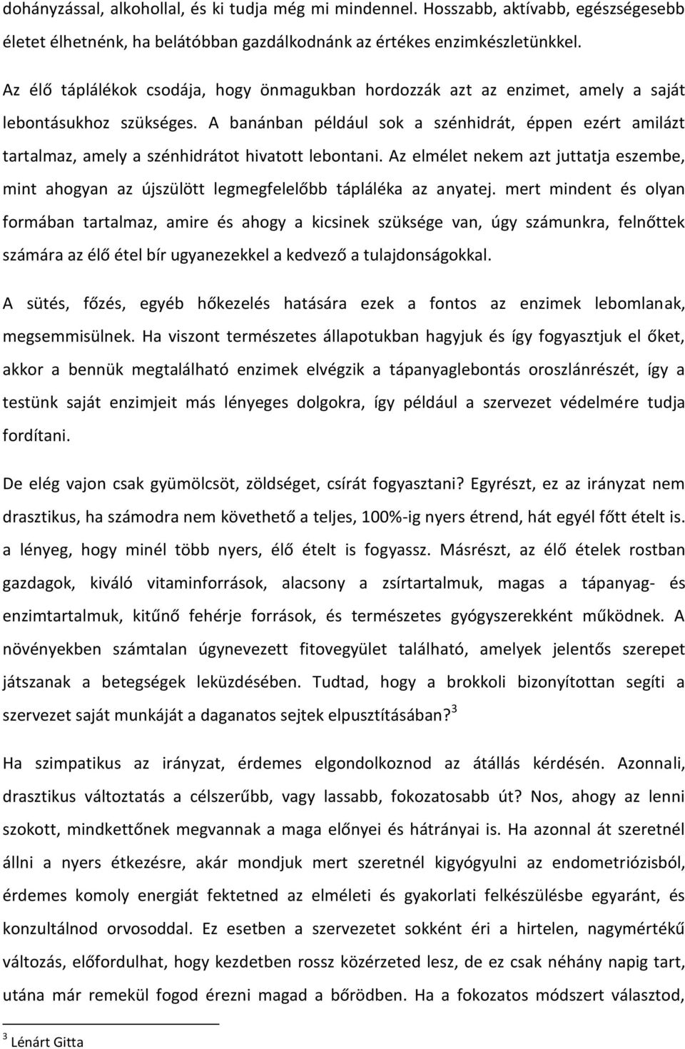 A banánban például sok a szénhidrát, éppen ezért amilázt tartalmaz, amely a szénhidrátot hivatott lebontani.