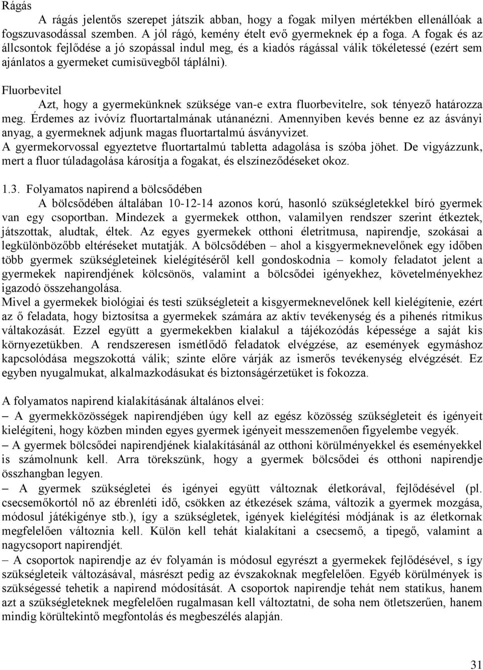 Fluorbevitel Azt, hogy a gyermekünknek szüksége van-e extra fluorbevitelre, sok tényező határozza meg. Érdemes az ivóvíz fluortartalmának utánanézni.