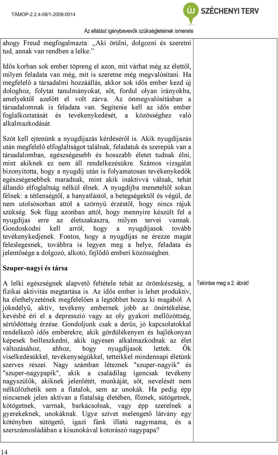 Ha megfelelő a társadalmi hozzáállás, akkor sok idős ember kezd új dologhoz, folytat tanulmányokat, sőt, fordul olyan irányokba, amelyektől azelőtt el volt zárva.