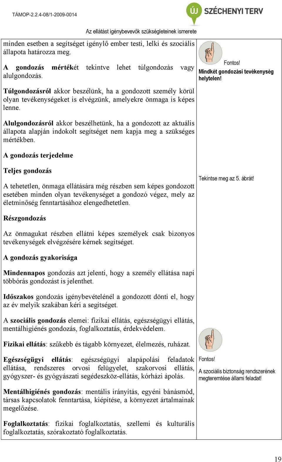 Alulgondozásról akkor beszélhetünk, ha a gondozott az aktuális állapota alapján indokolt segítséget nem kapja meg a szükséges mértékben. A gondozás terjedelme Fontos!