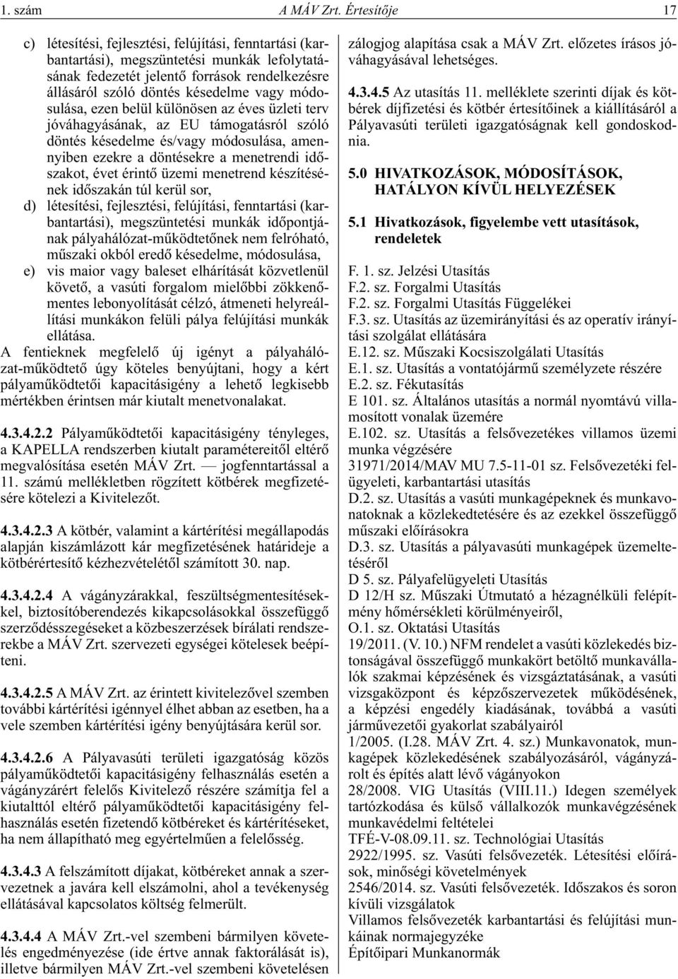 módosulása, ezen belül különösen az éves üzleti terv jóváhagyásának, az EU támogatásról szóló döntés késedelme és/vagy módosulása, amennyiben ezekre a döntésekre a menetrendi idôszakot, évet érintô