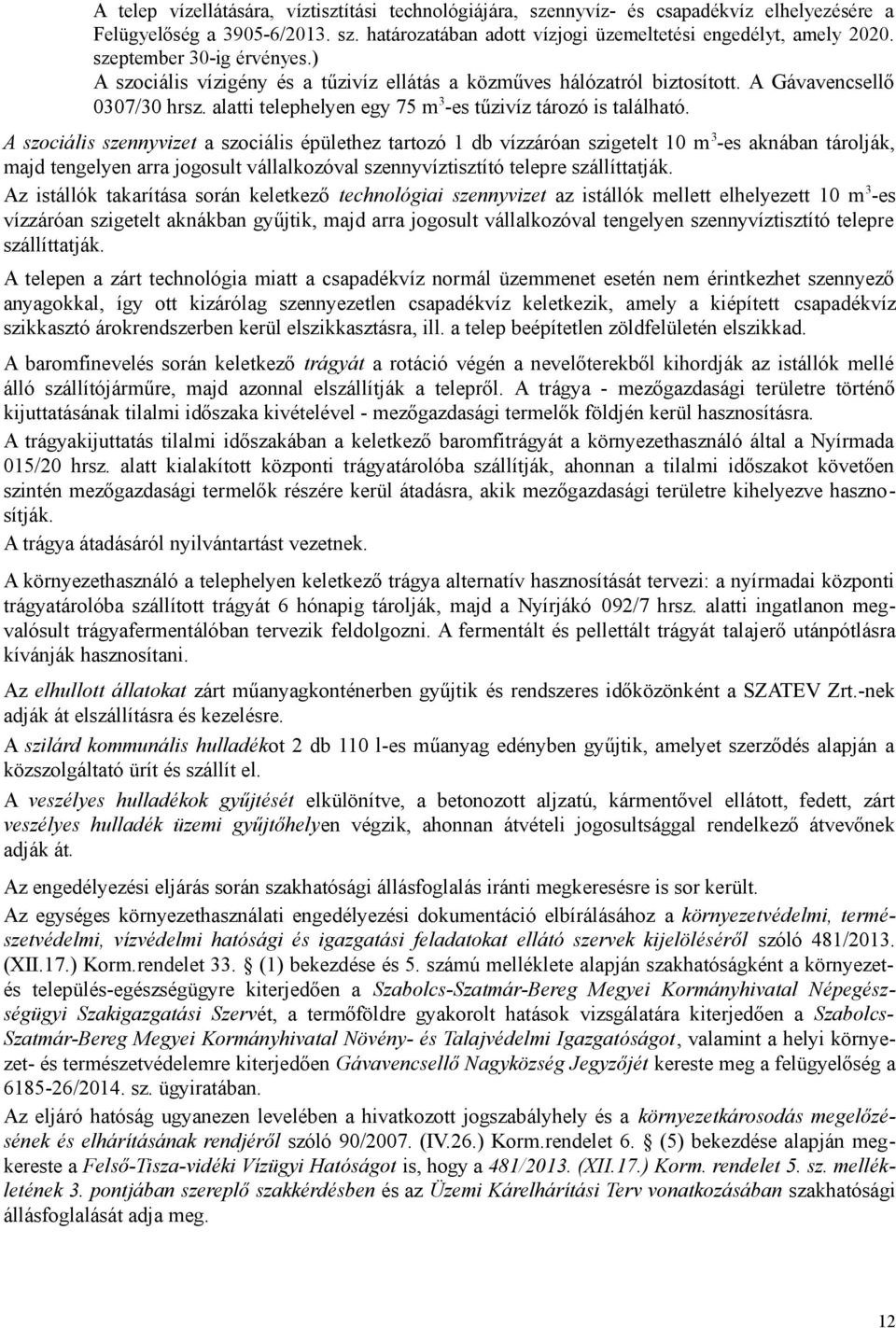 A szociális szennyvizet a szociális épülethez tartozó 1 db vízzáróan szigetelt 10 m 3 -es aknában tárolják, majd tengelyen arra jogosult vállalkozóval szennyvíztisztító telepre szállíttatják.