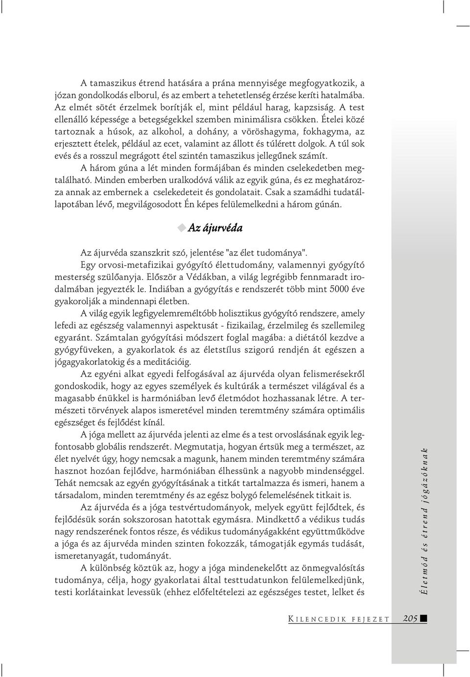 Ételei közé tartoznak a húsok, az alkohol, a dohány, a vöröshagyma, fokhagyma, az erjesztett ételek, például az ecet, valamint az állott és túlérett dolgok.