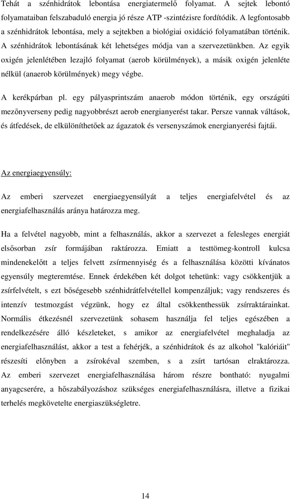 Az egyik oxigén jelenlétében lezajló folyamat (aerob körülmények), a másik oxigén jelenléte nélkül (anaerob körülmények) megy végbe. A kerékpárban pl.