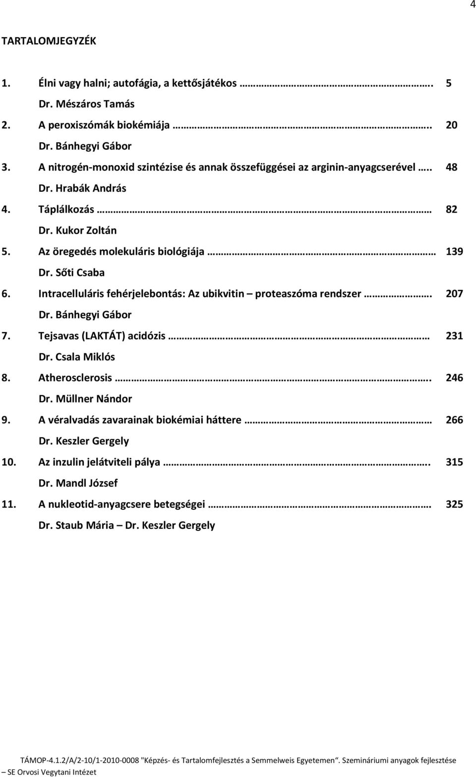 Sőti Csaba 6. Intracelluláris fehérjelebontás: Az ubikvitin proteaszóma rendszer. 207 Dr. Bánhegyi Gábor 7. Tejsavas (LAKTÁT) acidózis 231 Dr. Csala Miklós 8. Atherosclerosis.. 246 Dr.