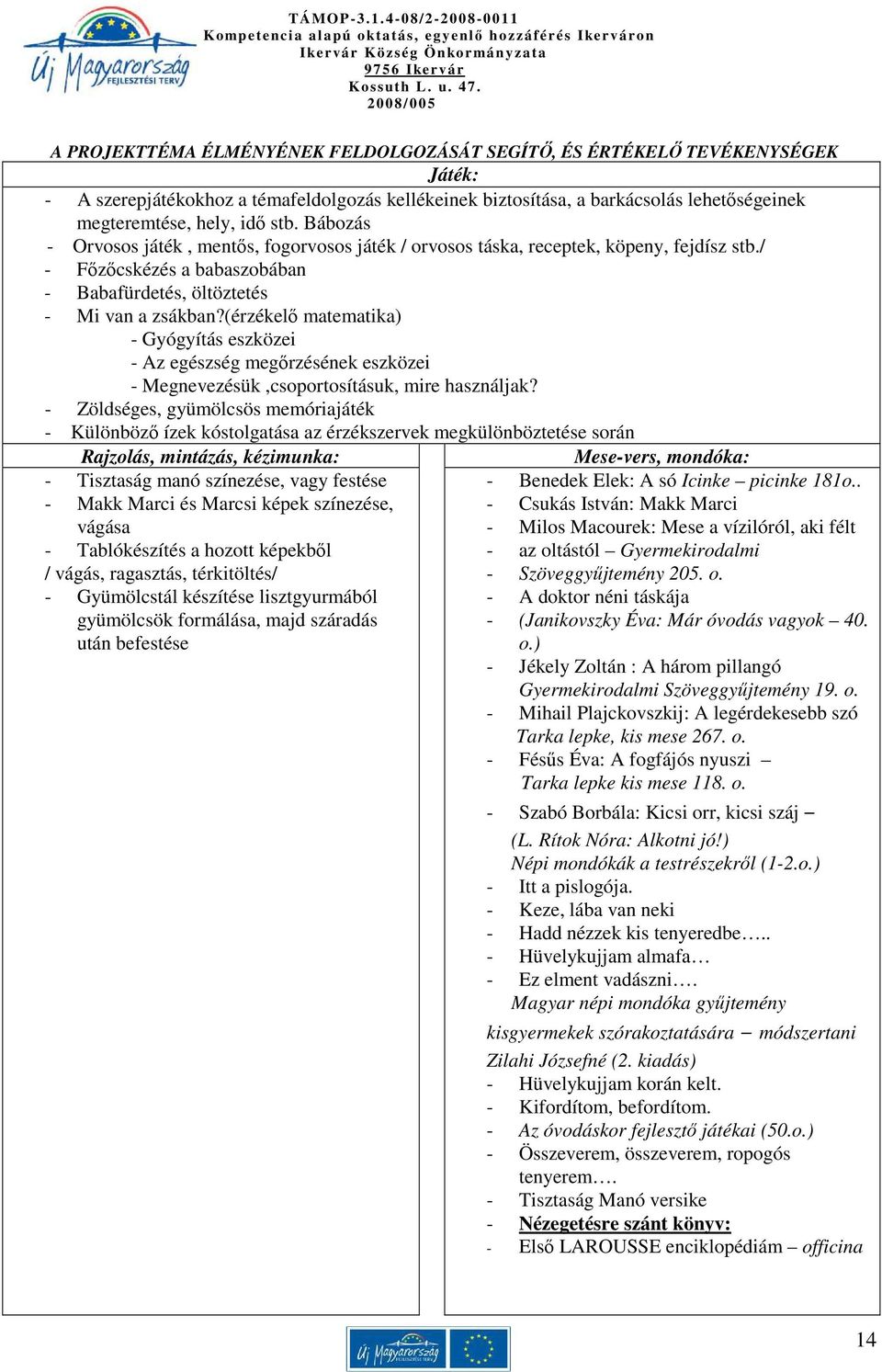 lehetıségeinek megteremtése, hely, idı stb. Bábozás - Orvosos játék, mentıs, fogorvosos játék / orvosos táska, receptek, köpeny, fejdísz stb.