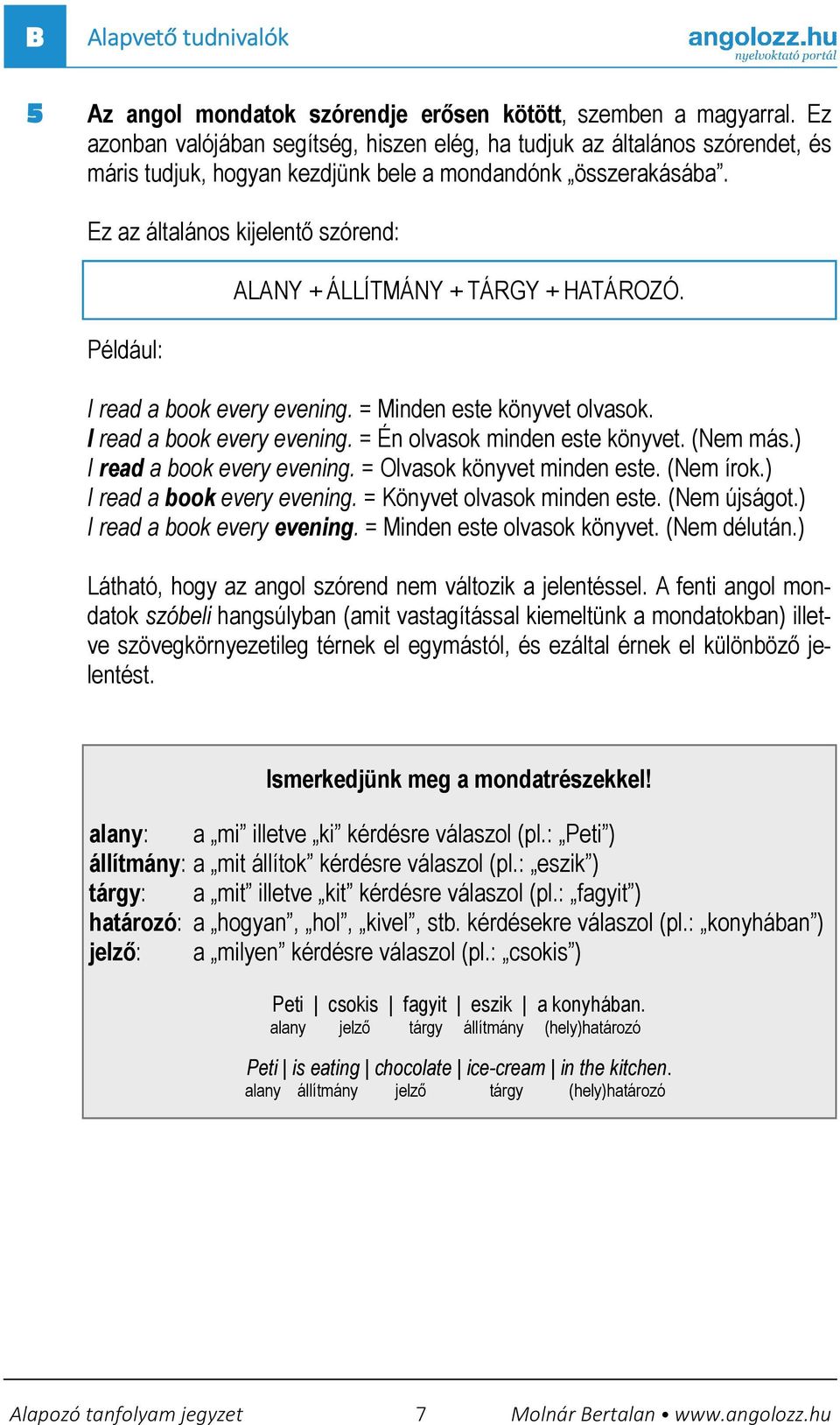 Ez az általános kijelentı szórend: Például: ALANY + ÁLLÍTMÁNY + TÁRGY + HATÁROZÓ. I read a book every evening. = Minden este könyvet olvasok. I read a book every evening. = Én olvasok minden este könyvet.