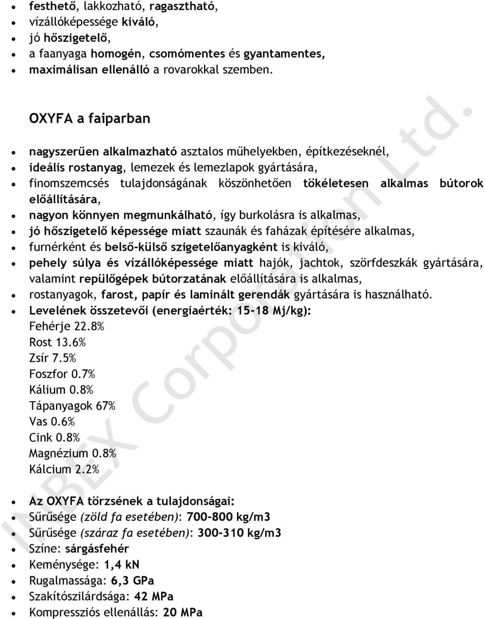 bútorok előállítására, nagyon könnyen megmunkálható, így burkolásra is alkalmas, jó hőszigetelő képessége miatt szaunák és faházak építésére alkalmas, furnérként és belső-külső szigetelőanyagként is