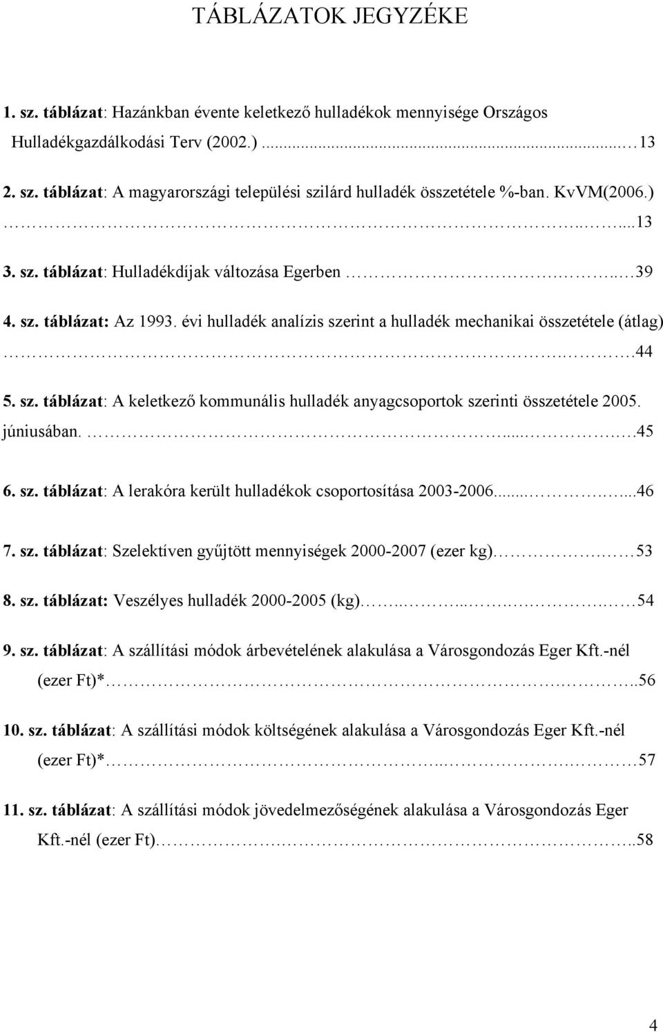 júniusában......45 6. sz. táblázat: A lerakóra került hulladékok csoportosítása 2003-2006.......46 7. sz. táblázat: Szelektíven gyűjtött mennyiségek 2000-2007 (ezer kg). 53 8. sz. táblázat: Veszélyes hulladék 2000-2005 (kg).