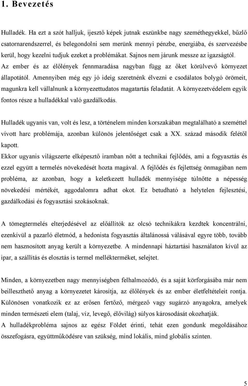 ezeket a problémákat. Sajnos nem járunk messze az igazságtól. Az ember és az élőlények fennmaradása nagyban függ az őket körülvevő környezet állapotától.