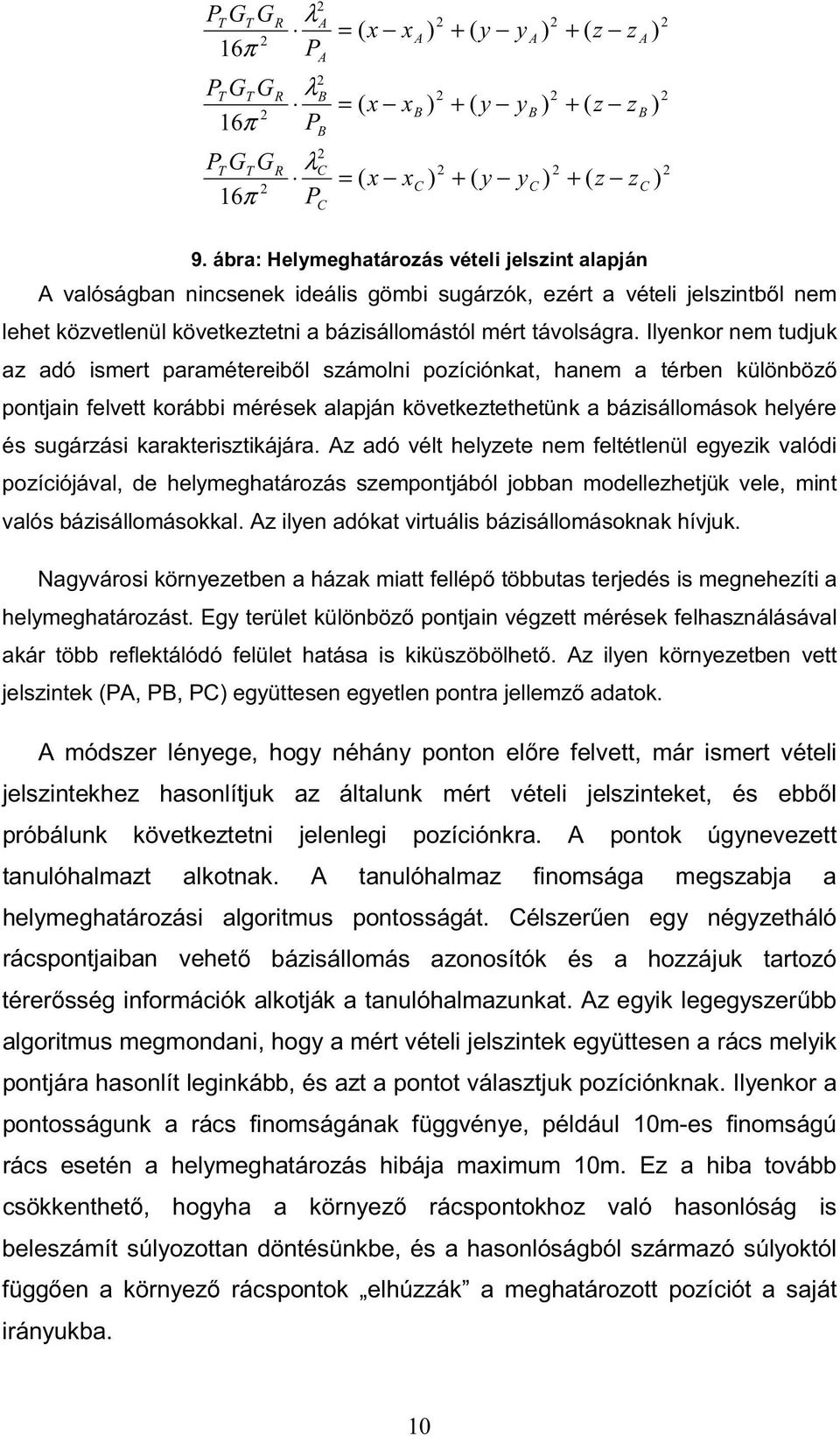 Ilyenkor nem tudjuk az adó ismert paramétereiből számolni pozíciónkat, hanem a térben különböző pontjain felvett korábbi mérések alapján következtethetünk a bázisállomások helyére és sugárzási