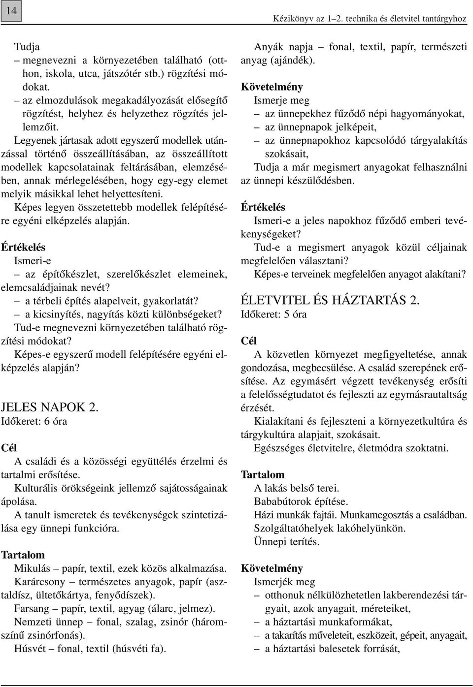 másikkal lehet helyettesíteni. Képes legyen összetettebb modellek felépítésére egyéni elképzelés alapján. Értékelés Ismeri-e az építôkészlet, szerelôkészlet elemeinek, elemcsaládjainak nevét?