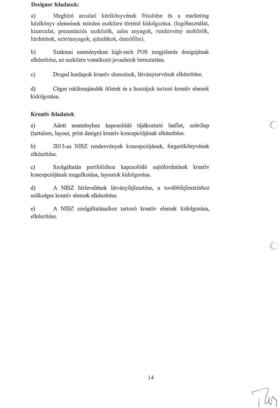 b) Szakmai eseményeken high-tech POS megjelenés designjának elkészítése, az eszközre vonatkozó javaslatok bemutatása. c) Drupal honlapok kreatív elemeinek, látványtervének elkészítése.