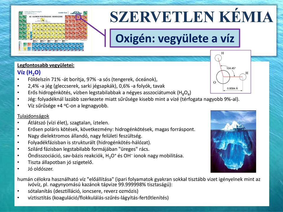 Víz sűrűsége +4 o C-on a legnagyobb. Tulajdonságok Átlátszó (vízi élet), szagtalan, íztelen. Erősen poláris kötések, következmény: hidrogénkötések, magas forráspont.