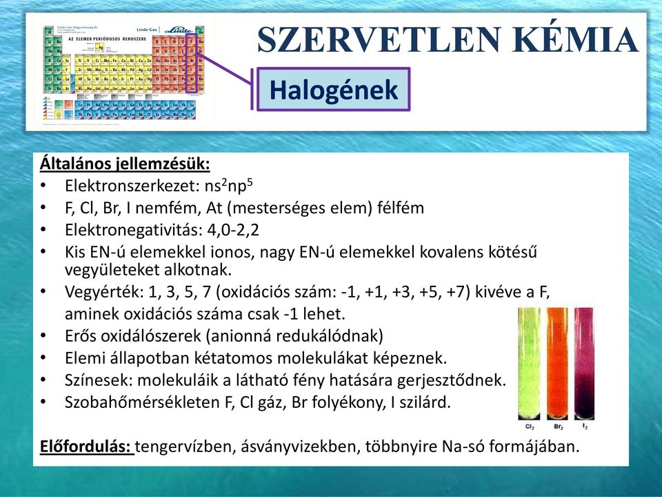 Vegyérték: 1, 3, 5, 7 (oxidációs szám: -1, +1, +3, +5, +7) kivéve a F, aminek oxidációs száma csak -1 lehet.