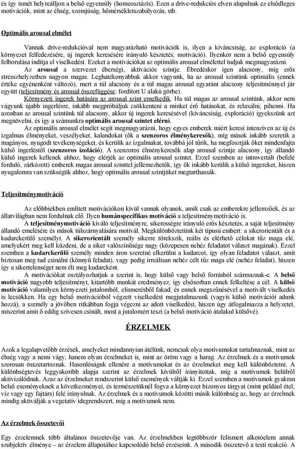 Ilyenkor nem a belső egyensúly felborulása indítja el viselkedést. Ezeket a motivációkat az optimális arousal elmélettel tudjuk megmagyarázni. Az arousal a szervezet éberségi, aktivációs szintje.