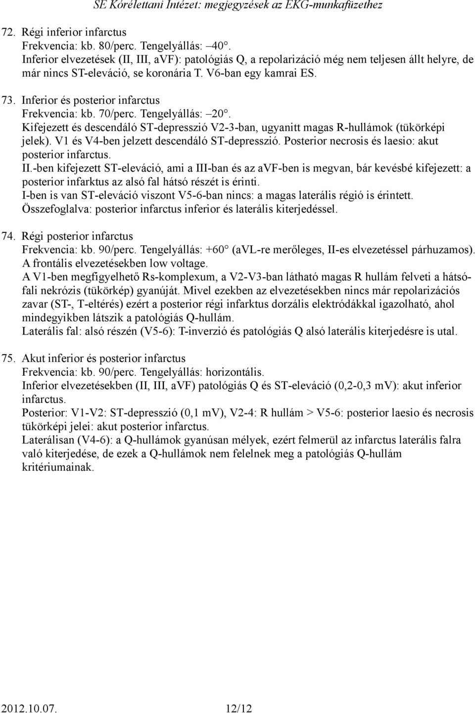 Inferior és posterior infarctus Frekvencia: kb. 70/perc. Tengelyállás: 20. Kifejezett és descendáló ST-depresszió V2-3-ban, ugyanitt magas R-hullámok (tükörképi jelek).