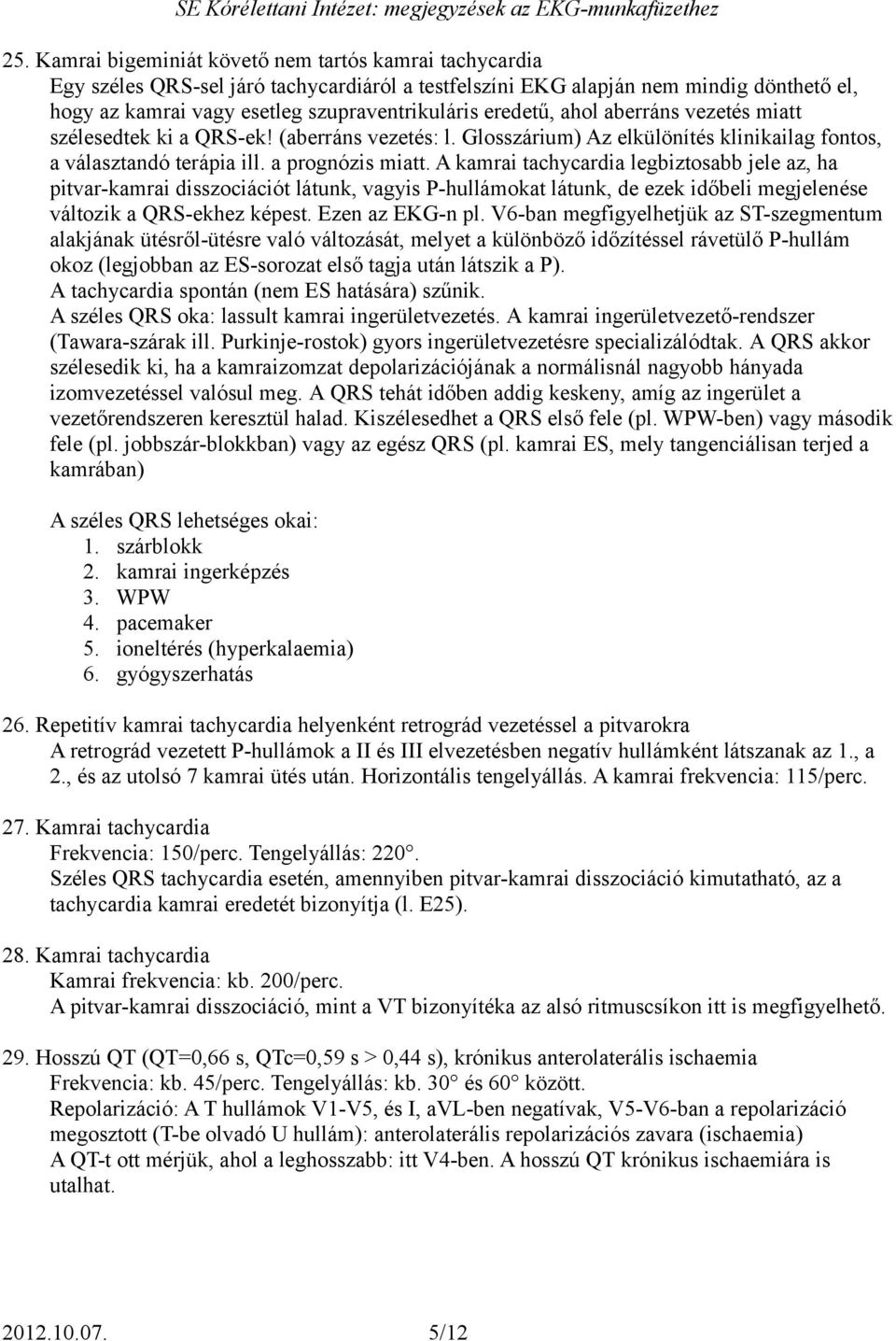 A kamrai tachycardia legbiztosabb jele az, ha pitvar-kamrai disszociációt látunk, vagyis P-hullámokat látunk, de ezek időbeli megjelenése változik a QRS-ekhez képest. Ezen az EKG-n pl.