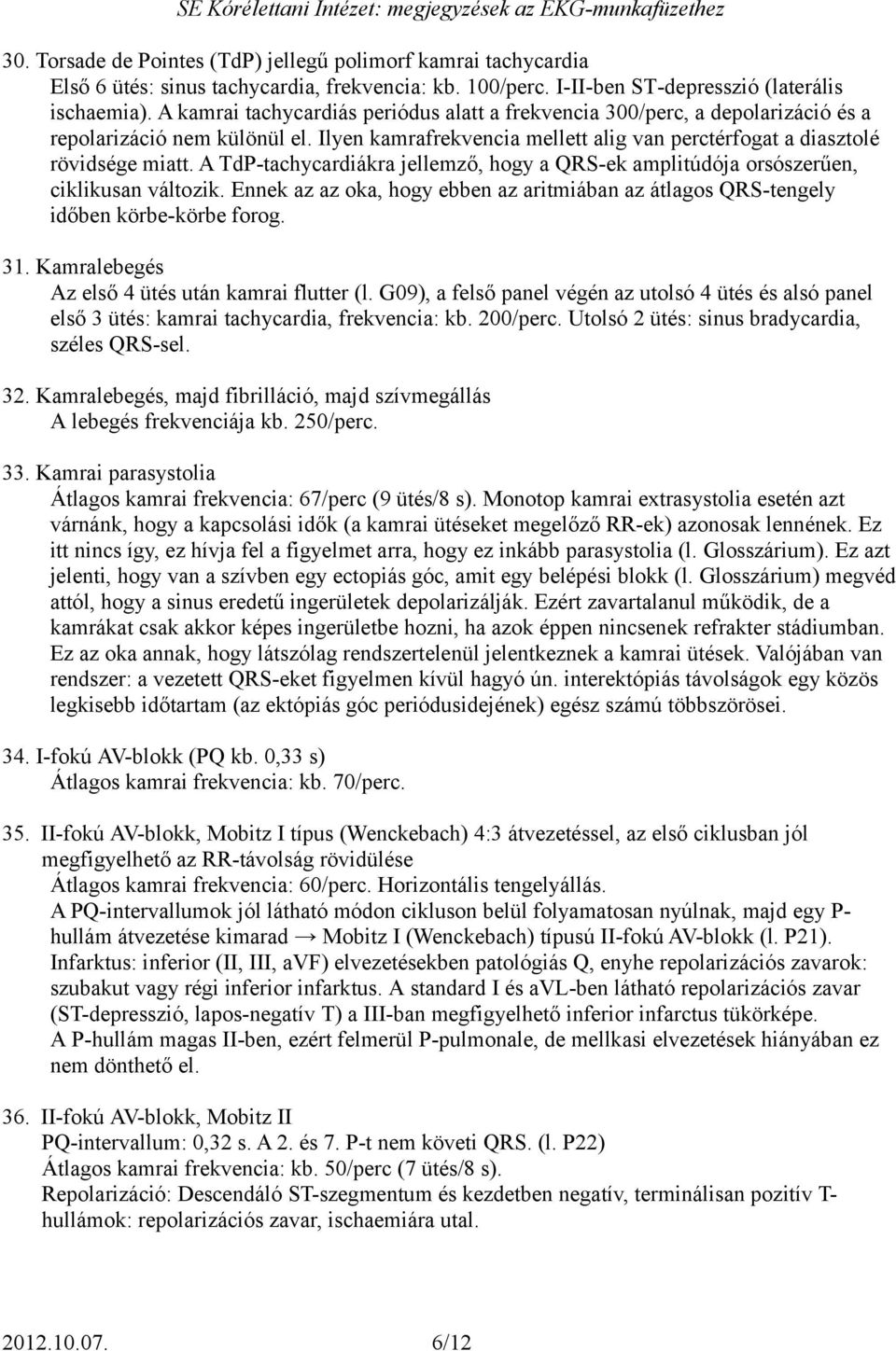 A TdP-tachycardiákra jellemző, hogy a QRS-ek amplitúdója orsószerűen, ciklikusan változik. Ennek az az oka, hogy ebben az aritmiában az átlagos QRS-tengely időben körbe-körbe forog. 31.