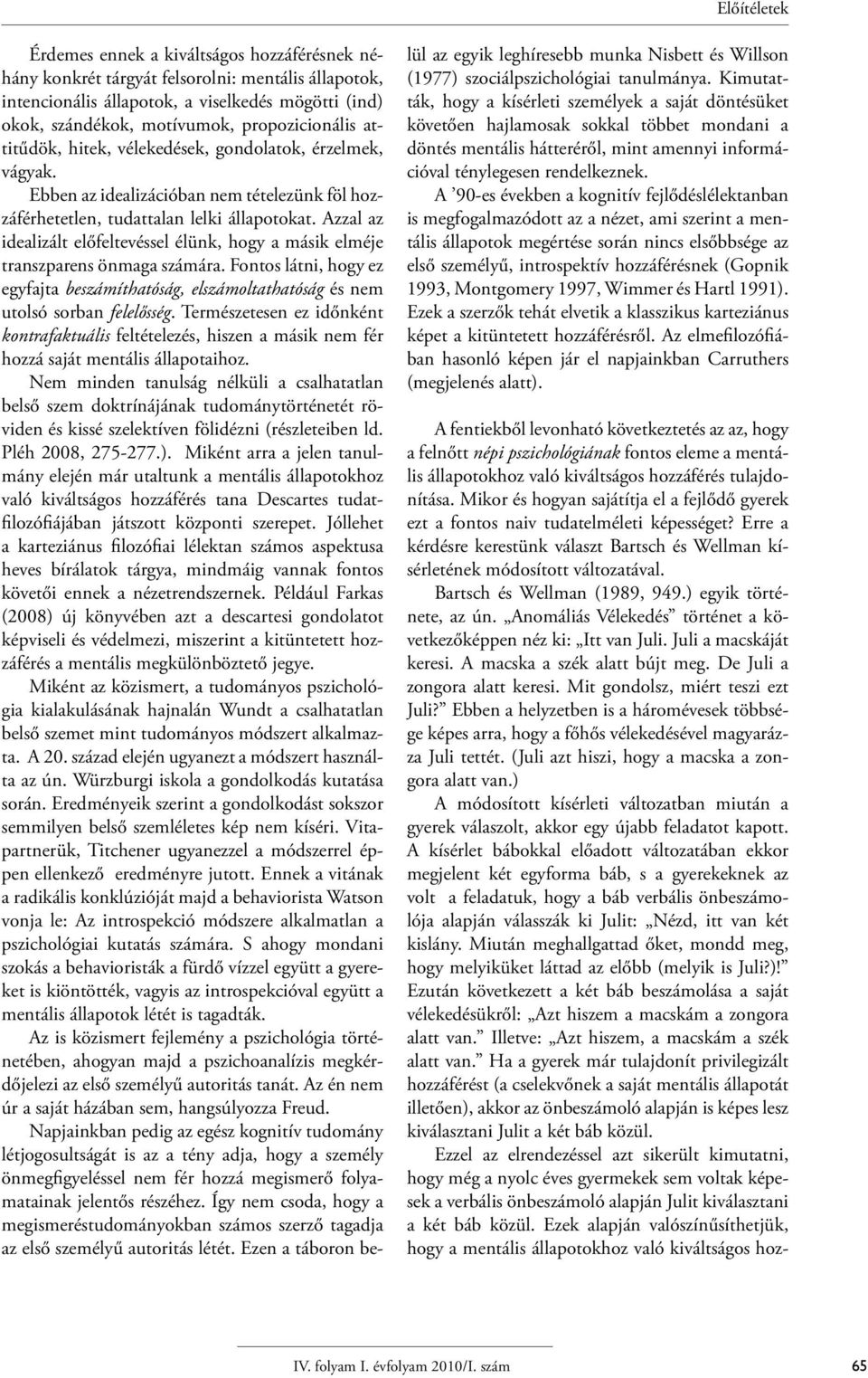 Azzal az idealizált előfeltevéssel élünk, hogy a másik elméje transzparens önmaga számára. Fontos látni, hogy ez egyfajta beszámíthatóság, elszámoltathatóság és nem utolsó sorban felelősség.