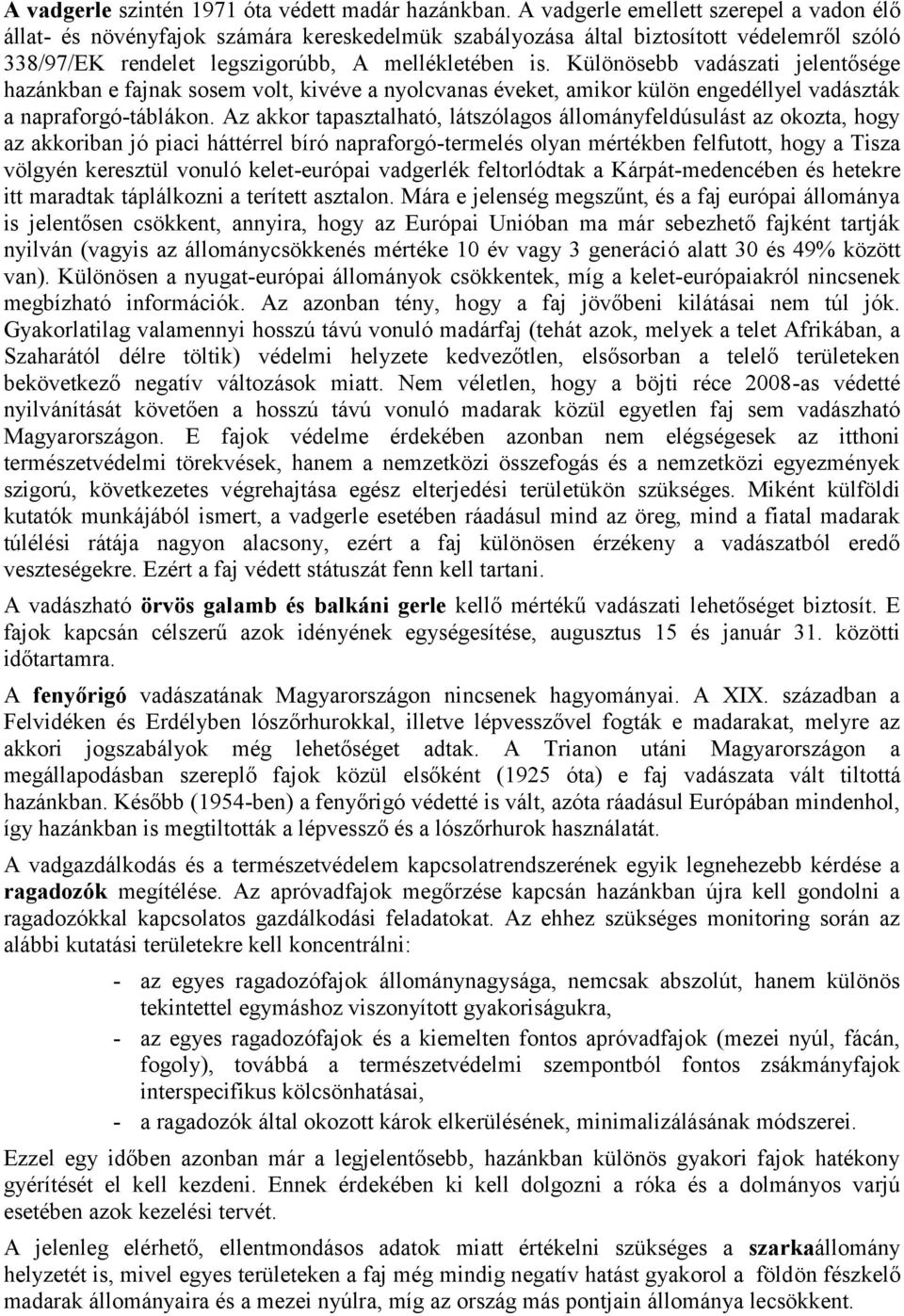 Különösebb vadászati jelentősége hazánkban e fajnak sosem volt, kivéve a nyolcvanas éveket, amikor külön engedéllyel vadászták a napraforgó-táblákon.