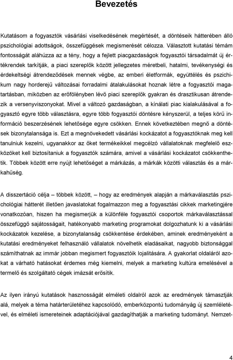 tevékenységi és érdekeltségi átrendeződések mennek végbe, az emberi életformák, együttélés és pszichikum nagy horderejű változásai forradalmi átalakulásokat hoznak létre a fogyasztói magatartásban,