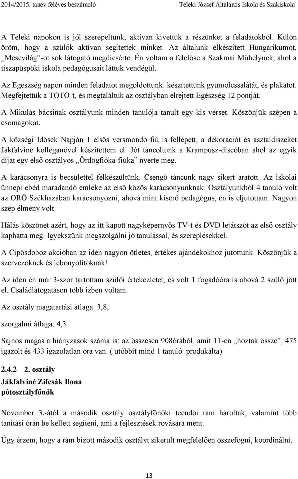 Az Egészség napon minden feladatot megoldottunk: készítettünk gyümölcssalátát, és plakátot. Megfejtettük a TOTO-t, és megtaláltuk az osztályban elrejtett Egészség 12 pontját.